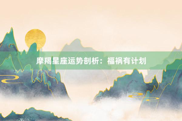 摩羯星座运势剖析：福祸有计划