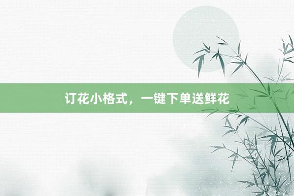 订花小格式，一键下单送鲜花